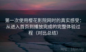 第一次使用樱花影院网时的真实感受：从进入首页到播放完成的完整体验过程（对比总结）