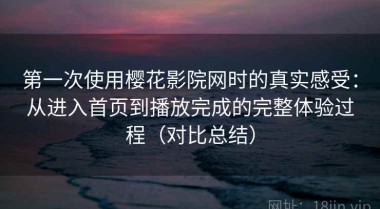第一次使用樱花影院网时的真实感受：从进入首页到播放完成的完整体验过程（对比总结）