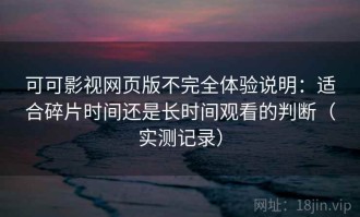 可可影视网页版不完全体验说明：适合碎片时间还是长时间观看的判断（实测记录）