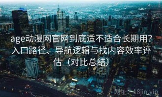 age动漫网官网到底适不适合长期用？入口路径、导航逻辑与找内容效率评估（对比总结）