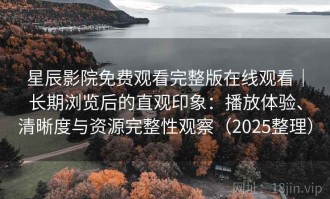 星辰影院免费观看完整版在线观看｜长期浏览后的直观印象：播放体验、清晰度与资源完整性观察（2025整理）