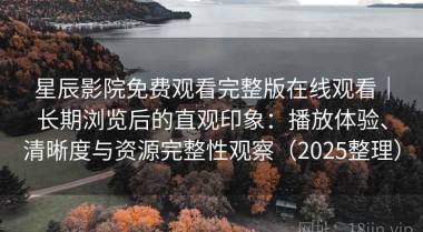 星辰影院免费观看完整版在线观看｜长期浏览后的直观印象：播放体验、清晰度与资源完整性观察（2025整理）