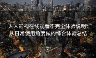 人人影视在线观看不完全体验说明：从日常使用角度做的综合体验总结