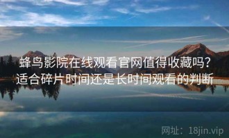 蜂鸟影院在线观看官网值得收藏吗？适合碎片时间还是长时间观看的判断