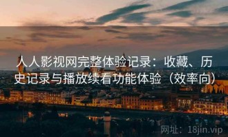 人人影视网完整体验记录：收藏、历史记录与播放续看功能体验（效率向）