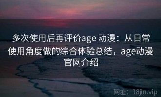 多次使用后再评价age 动漫：从日常使用角度做的综合体验总结，age动漫官网介绍
