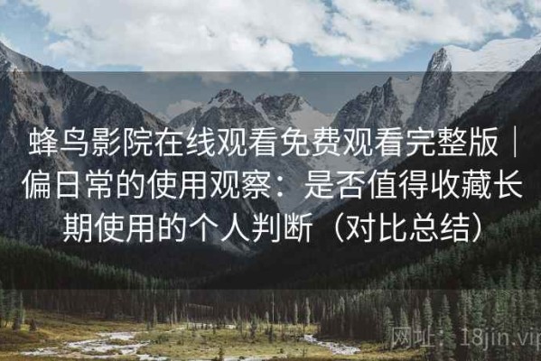蜂鸟影院在线观看免费观看完整版｜偏日常的使用观察：是否值得收藏长期使用的个人判断（对比总结）
