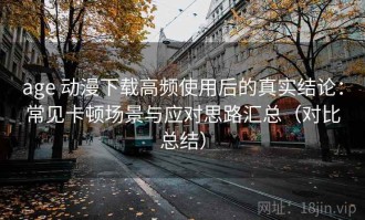 age 动漫下载高频使用后的真实结论：常见卡顿场景与应对思路汇总（对比总结）
