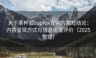 关于茶杯狐cupfox官网的简短结论：内容呈现方式与信息密度评价（2025整理）