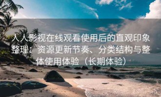 人人影视在线观看使用后的直观印象整理：资源更新节奏、分类结构与整体使用体验（长期体验）