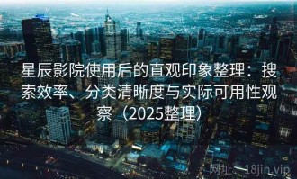 星辰影院使用后的直观印象整理：搜索效率、分类清晰度与实际可用性观察（2025整理）