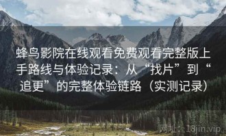 蜂鸟影院在线观看免费观看完整版上手路线与体验记录：从“找片”到“追更”的完整体验链路（实测记录）