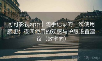 可可影视app｜随手记录的一次使用感想：夜间使用的观感与护眼设置建议（效率向）