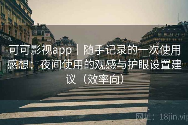 可可影视app｜随手记录的一次使用感想：夜间使用的观感与护眼设置建议（效率向）