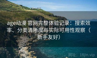 age动漫 官网完整体验记录：搜索效率、分类清晰度与实际可用性观察（新手友好）