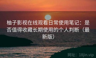 柚子影视在线观看日常使用笔记：是否值得收藏长期使用的个人判断（最新版）