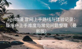 age动漫 官网上手路线与体验记录：新用户上手难度与常见问题整理（最新版）