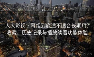 人人影视字幕组到底适不适合长期用？收藏、历史记录与播放续看功能体验