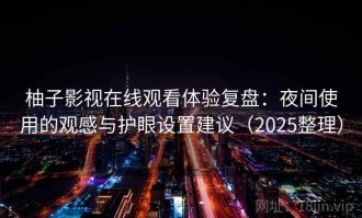 柚子影视在线观看体验复盘：夜间使用的观感与护眼设置建议（2025整理）