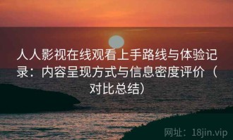 人人影视在线观看上手路线与体验记录：内容呈现方式与信息密度评价（对比总结）