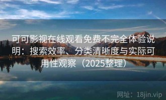 可可影视在线观看免费不完全体验说明：搜索效率、分类清晰度与实际可用性观察（2025整理）