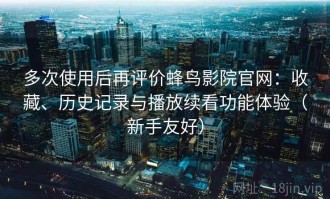 多次使用后再评价蜂鸟影院官网：收藏、历史记录与播放续看功能体验（新手友好）