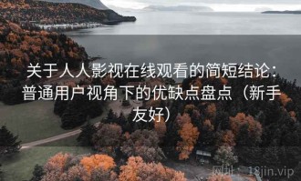 关于人人影视在线观看的简短结论：普通用户视角下的优缺点盘点（新手友好）