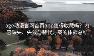 age动漫官网首页app值得收藏吗？内容缺失、失效与替代方案的体验总结
