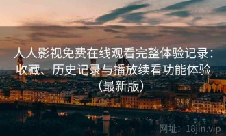 人人影视免费在线观看完整体验记录：收藏、历史记录与播放续看功能体验（最新版）