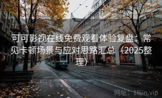 可可影视在线免费观看体验复盘：常见卡顿场景与应对思路汇总（2025整理）
