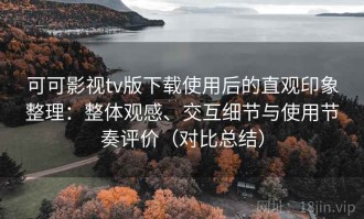 可可影视tv版下载使用后的直观印象整理：整体观感、交互细节与使用节奏评价（对比总结）