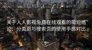 关于人人影视免费在线观看的简短结论：分类页与搜索页的使用手感对比