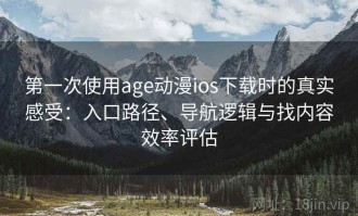 第一次使用age动漫ios下载时的真实感受：入口路径、导航逻辑与找内容效率评估