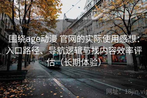 围绕age动漫 官网的实际使用感想：入口路径、导航逻辑与找内容效率评估（长期体验）