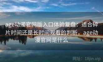 age动漫官网版入口体验复盘：适合碎片时间还是长时间观看的判断，age动漫官网是什么