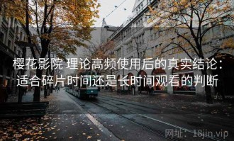 樱花影院 理论高频使用后的真实结论：适合碎片时间还是长时间观看的判断