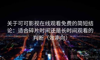 关于可可影视在线观看免费的简短结论：适合碎片时间还是长时间观看的判断（效率向）