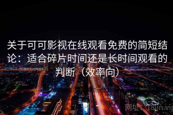 关于可可影视在线观看免费的简短结论：适合碎片时间还是长时间观看的判断（效率向）