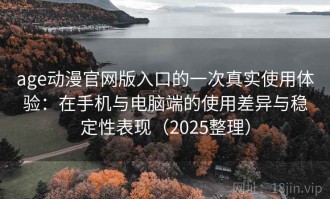 age动漫官网版入口的一次真实使用体验：在手机与电脑端的使用差异与稳定性表现（2025整理）