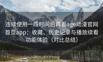 连续使用一段时间后再看age动漫官网首页app：收藏、历史记录与播放续看功能体验（对比总结）