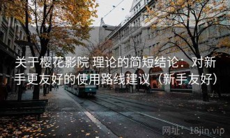 关于樱花影院 理论的简短结论：对新手更友好的使用路线建议（新手友好）