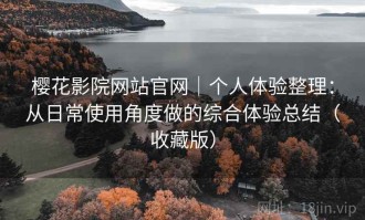 樱花影院网站官网｜个人体验整理：从日常使用角度做的综合体验总结（收藏版）