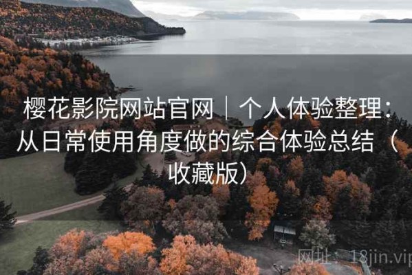 樱花影院网站官网｜个人体验整理：从日常使用角度做的综合体验总结（收藏版）