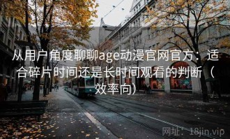 从用户角度聊聊age动漫官网官方：适合碎片时间还是长时间观看的判断（效率向）