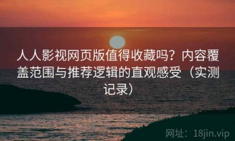人人影视网页版值得收藏吗？内容覆盖范围与推荐逻辑的直观感受（实测记录）