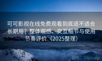 可可影视在线免费观看到底适不适合长期用？整体观感、交互细节与使用节奏评价（2025整理）