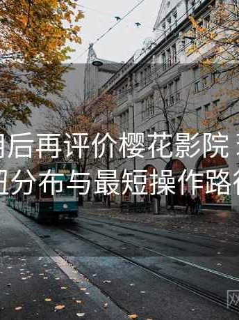 多次使用后再评价樱花影院 理论：界面按钮分布与最短操作路径速记