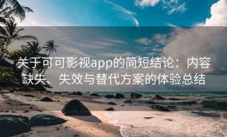 关于可可影视app的简短结论：内容缺失、失效与替代方案的体验总结