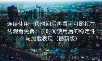 连续使用一段时间后再看可可影视在线观看免费：长时间使用后的稳定性与加载表现（最新版）