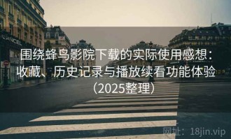 围绕蜂鸟影院下载的实际使用感想：收藏、历史记录与播放续看功能体验（2025整理）